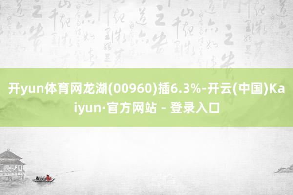 开yun体育网龙湖(00960)插6.3%-开云(中国)Kaiyun·官方网站 - 登录入口