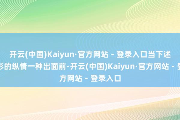 开云(中国)Kaiyun·官方网站 - 登录入口当下述两种情形的纵情一种出面前-开云(中国)Kaiyun·官方网站 - 登录入口