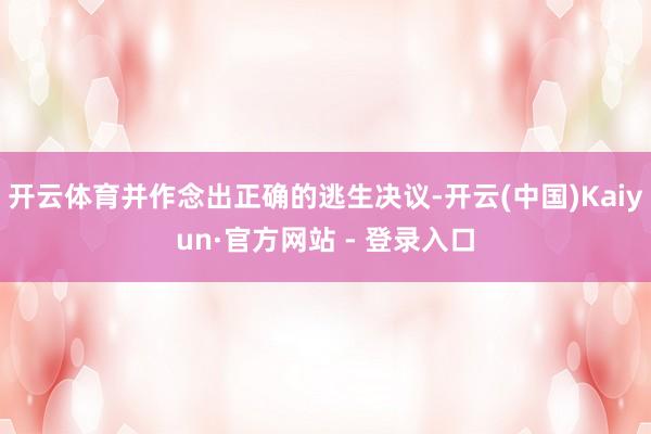 开云体育并作念出正确的逃生决议-开云(中国)Kaiyun·官方网站 - 登录入口