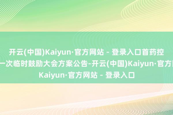 开云(中国)Kaiyun·官方网站 - 登录入口首药控股：2024年第一次临时鼓励大会方案公告-开云(中国)Kaiyun·官方网站 - 登录入口