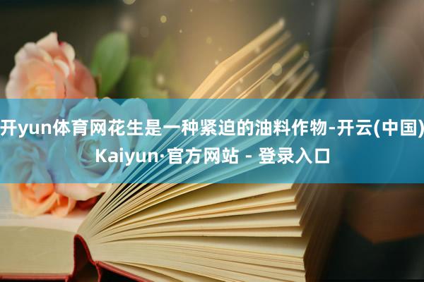 开yun体育网花生是一种紧迫的油料作物-开云(中国)Kaiyun·官方网站 - 登录入口