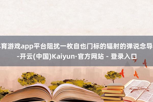 体育游戏app平台阻扰一枚自也门标的辐射的弹说念导弹-开云(中国)Kaiyun·官方网站 - 登录入口