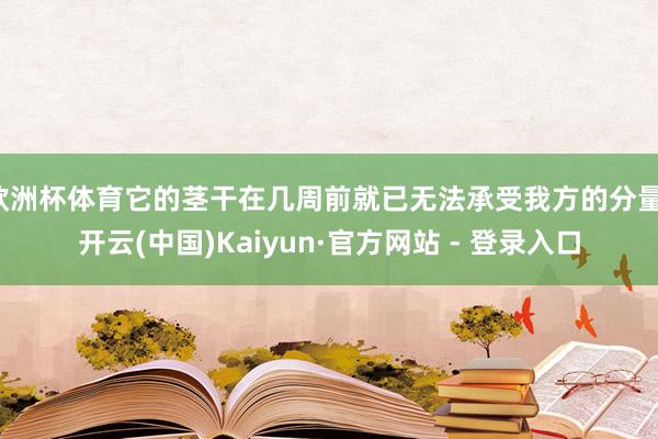 欧洲杯体育它的茎干在几周前就已无法承受我方的分量-开云(中国)Kaiyun·官方网站 - 登录入口