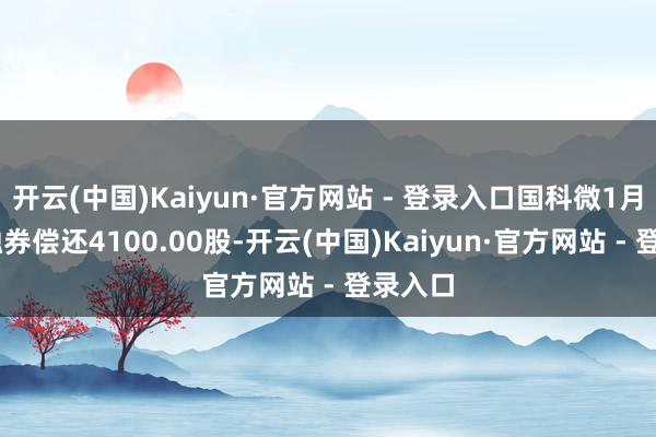 开云(中国)Kaiyun·官方网站 - 登录入口国科微1月10日融券偿还4100.00股-开云(中国)Kaiyun·官方网站 - 登录入口