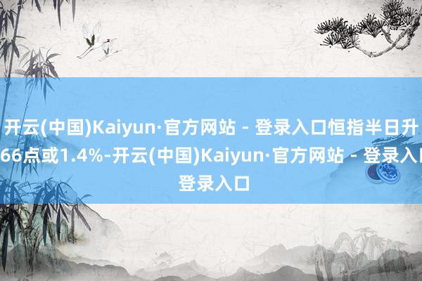 开云(中国)Kaiyun·官方网站 - 登录入口恒指半日升266点或1.4%-开云(中国)Kaiyun·官方网站 - 登录入口