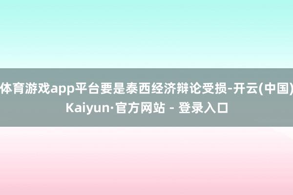 体育游戏app平台要是泰西经济辩论受损-开云(中国)Kaiyun·官方网站 - 登录入口