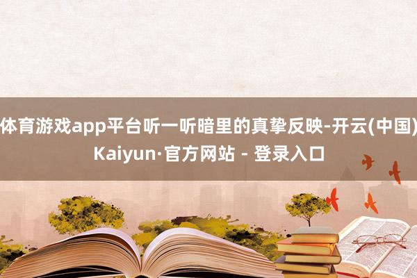 体育游戏app平台听一听暗里的真挚反映-开云(中国)Kaiyun·官方网站 - 登录入口