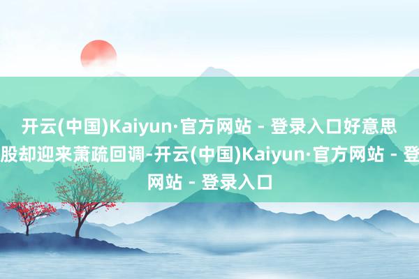 开云(中国)Kaiyun·官方网站 - 登录入口好意思股科技股却迎来萧疏回调-开云(中国)Kaiyun·官方网站 - 登录入口