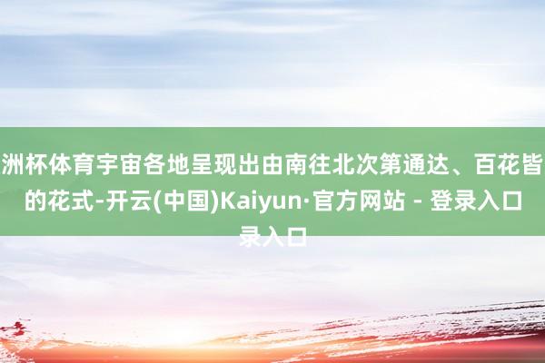 欧洲杯体育宇宙各地呈现出由南往北次第通达、百花皆放的花式-开云(中国)Kaiyun·官方网站 - 登录入口