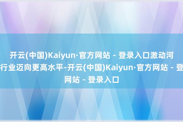 开云(中国)Kaiyun·官方网站 - 登录入口激动河汉服装行业迈向更高水平-开云(中国)Kaiyun·官方网站 - 登录入口