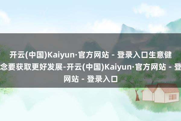 开云(中国)Kaiyun·官方网站 - 登录入口生意健康险念念要获取更好发展-开云(中国)Kaiyun·官方网站 - 登录入口