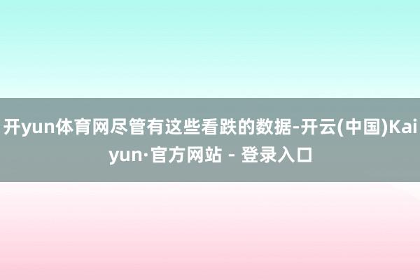开yun体育网尽管有这些看跌的数据-开云(中国)Kaiyun·官方网站 - 登录入口