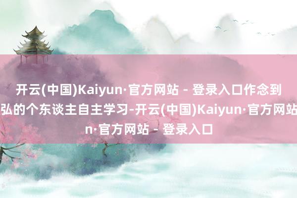 开云(中国)Kaiyun·官方网站 - 登录入口作念到既有天真恢弘的个东谈主自主学习-开云(中国)Kaiyun·官方网站 - 登录入口