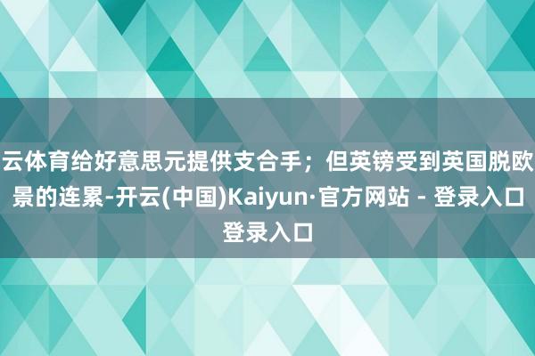 开云体育给好意思元提供支合手；但英镑受到英国脱欧远景的连累-开云(中国)Kaiyun·官方网站 - 登录入口