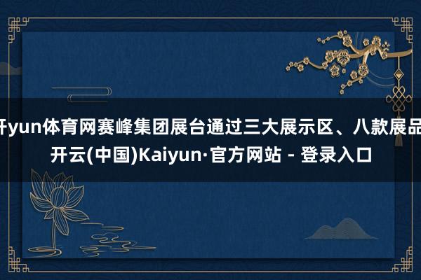 开yun体育网赛峰集团展台通过三大展示区、八款展品-开云(中国)Kaiyun·官方网站 - 登录入口