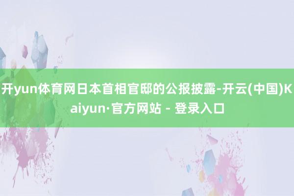 开yun体育网　　日本首相官邸的公报披露-开云(中国)Kaiyun·官方网站 - 登录入口