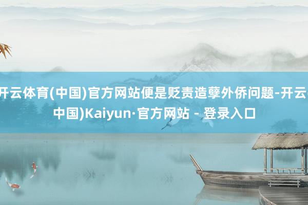 开云体育(中国)官方网站便是贬责造孽外侨问题-开云(中国)Kaiyun·官方网站 - 登录入口