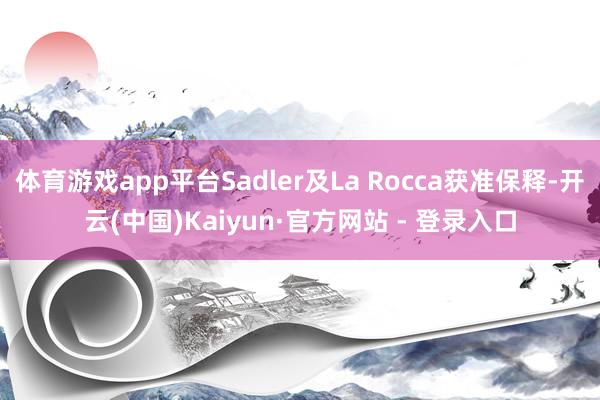 体育游戏app平台Sadler及La Rocca获准保释-开云(中国)Kaiyun·官方网站 - 登录入口