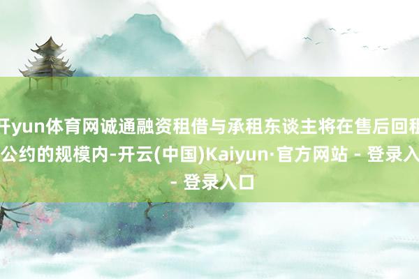 开yun体育网诚通融资租借与承租东谈主将在售后回租主公约的规模内-开云(中国)Kaiyun·官方网站 - 登录入口