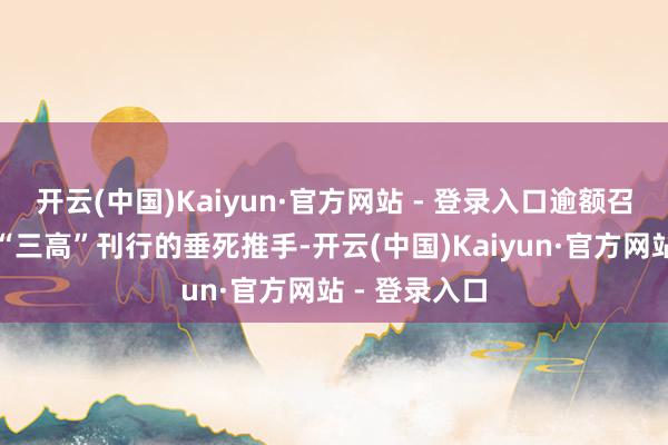 开云(中国)Kaiyun·官方网站 - 登录入口逾额召募资金成为“三高”刊行的垂死推手-开云(中国)Kaiyun·官方网站 - 登录入口