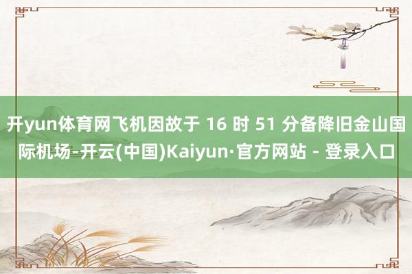 开yun体育网飞机因故于 16 时 51 分备降旧金山国际机场-开云(中国)Kaiyun·官方网站 - 登录入口