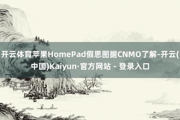 开云体育苹果HomePad假思图据CNMO了解-开云(中国)Kaiyun·官方网站 - 登录入口