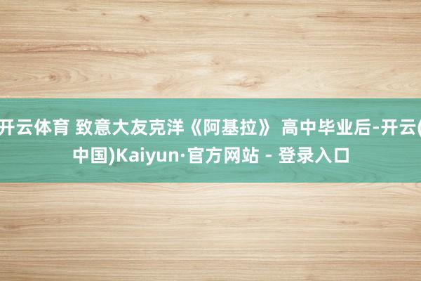 开云体育 致意大友克洋《阿基拉》 高中毕业后-开云(中国)Kaiyun·官方网站 - 登录入口