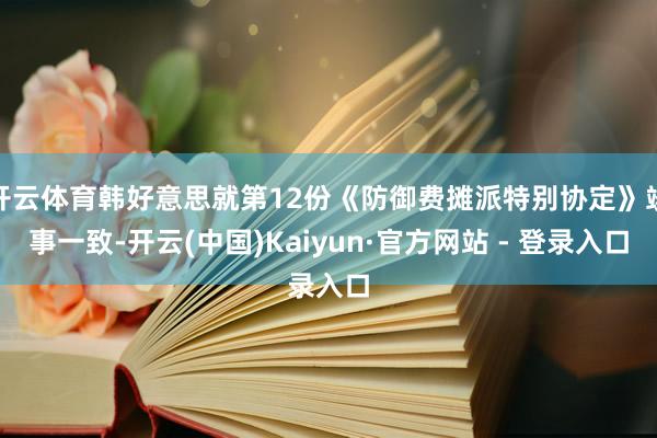 开云体育韩好意思就第12份《防御费摊派特别协定》竣事一致-开云(中国)Kaiyun·官方网站 - 登录入口