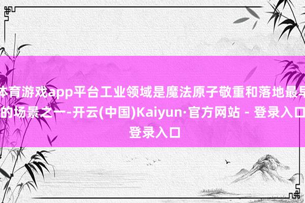 体育游戏app平台工业领域是魔法原子敬重和落地最早的场景之一-开云(中国)Kaiyun·官方网站 - 登录入口