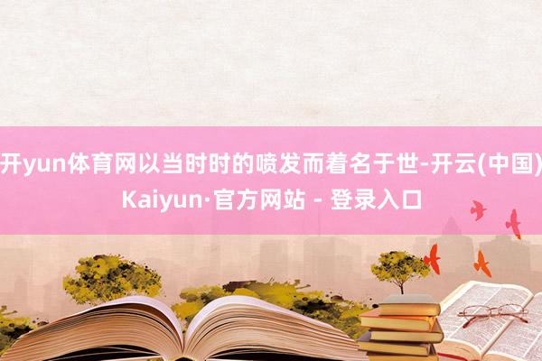开yun体育网以当时时的喷发而着名于世-开云(中国)Kaiyun·官方网站 - 登录入口