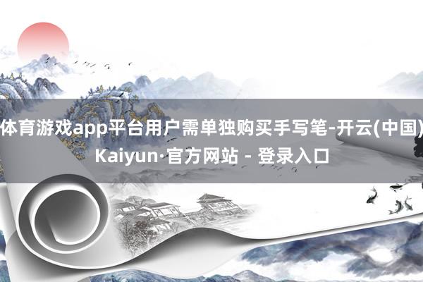 体育游戏app平台用户需单独购买手写笔-开云(中国)Kaiyun·官方网站 - 登录入口