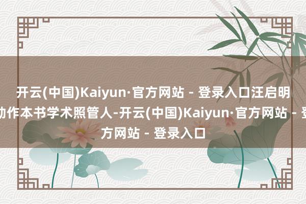 开云(中国)Kaiyun·官方网站 - 登录入口汪启明在发言动作本书学术照管人-开云(中国)Kaiyun·官方网站 - 登录入口