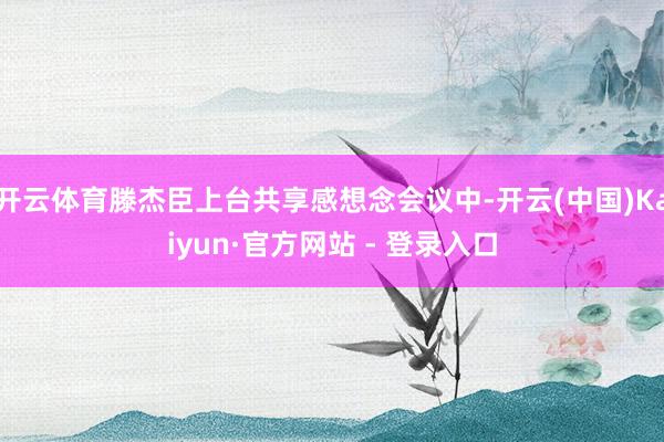 开云体育滕杰臣上台共享感想念会议中-开云(中国)Kaiyun·官方网站 - 登录入口