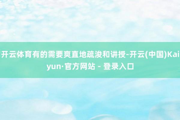 开云体育有的需要爽直地疏浚和讲授-开云(中国)Kaiyun·官方网站 - 登录入口