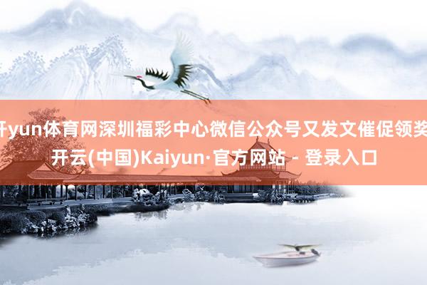 开yun体育网深圳福彩中心微信公众号又发文催促领奖-开云(中国)Kaiyun·官方网站 - 登录入口